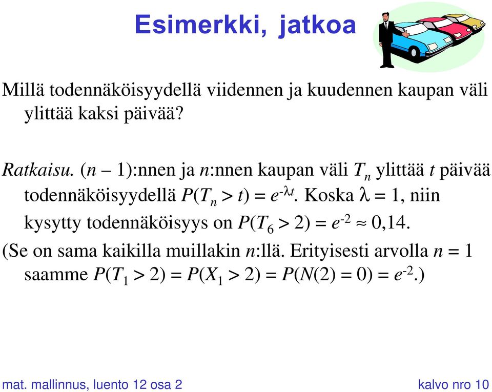 Koska l = 1, niin kysytty todennäköisyys on P(T 6 > 2) = e -2 ª 0,14. (Se on sama kaikilla muillakin n:llä.