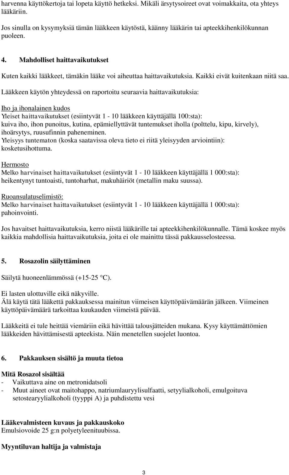 Mahdolliset haittavaikutukset Kuten kaikki lääkkeet, tämäkin lääke voi aiheuttaa haittavaikutuksia. Kaikki eivät kuitenkaan niitä saa.