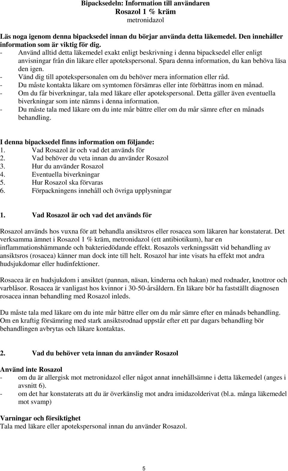- Vänd dig till apotekspersonalen om du behöver mera information eller råd. - Du måste kontakta läkare om symtomen försämras eller inte förbättras inom en månad.