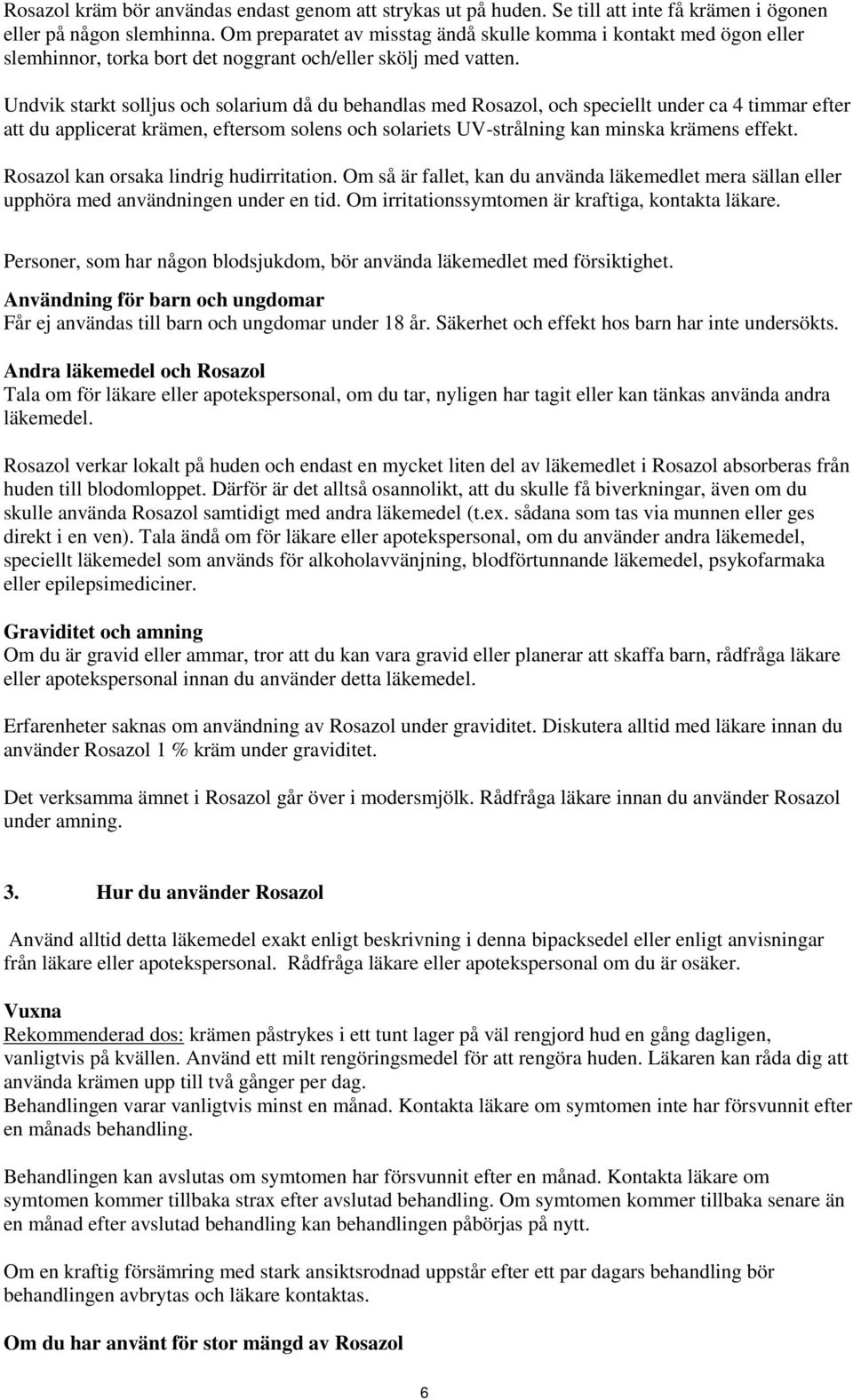Undvik starkt solljus och solarium då du behandlas med Rosazol, och speciellt under ca 4 timmar efter att du applicerat krämen, eftersom solens och solariets UV-strålning kan minska krämens effekt.