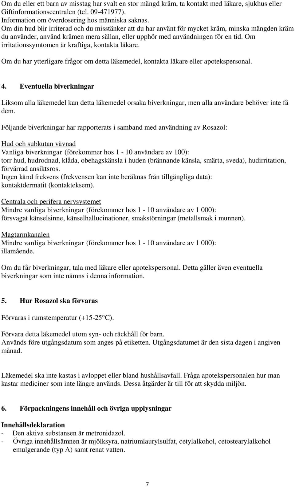 Om irritationssymtomen är kraftiga, kontakta läkare. Om du har ytterligare frågor om detta läkemedel, kontakta läkare eller apotekspersonal. 4.