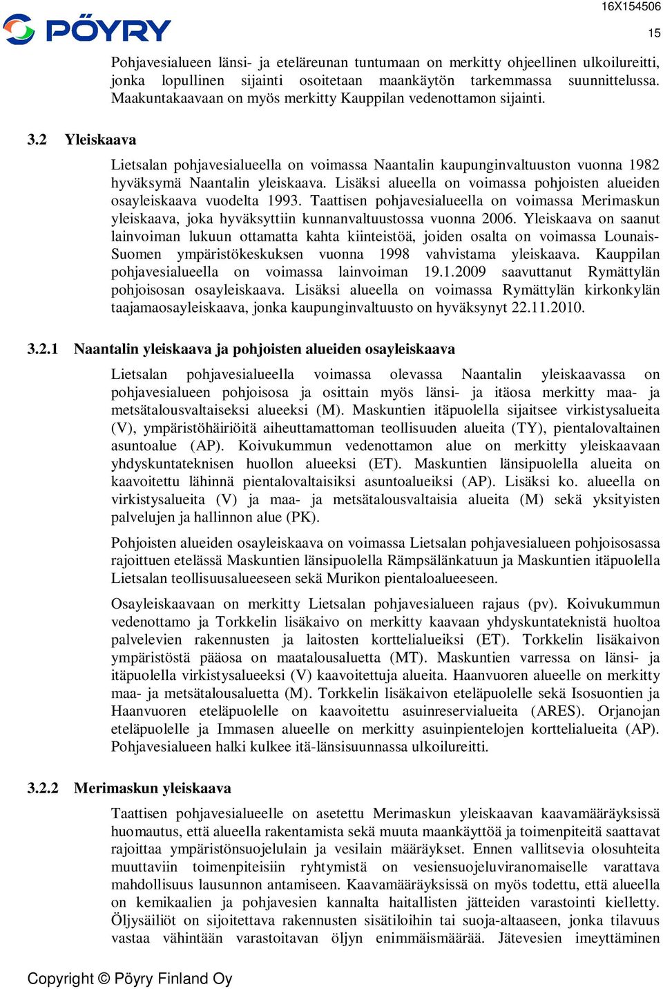 Lisäksi alueella on voimassa pohjoisten alueiden osayleiskaava vuodelta 1993. Taattisen pohjavesialueella on voimassa Merimaskun yleiskaava, joka hyväksyttiin kunnanvaltuustossa vuonna 2006.