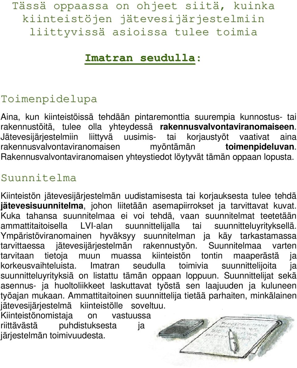 Jätevesijärjestelmiin liittyvä uusimis- tai korjaustyöt vaativat aina rakennusvalvontaviranomaisen myöntämän toimenpideluvan. Rakennusvalvontaviranomaisen yhteystiedot löytyvät tämän oppaan lopusta.