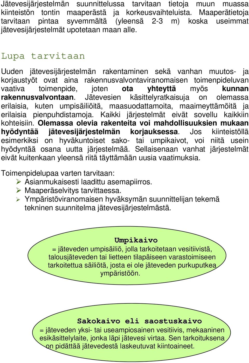 Lupa tarvitaan Uuden jätevesijärjestelmän rakentaminen sekä vanhan muutos- ja korjaustyöt ovat aina rakennusvalvontaviranomaisen toimenpideluvan vaativa toimenpide, joten ota yhteyttä myös kunnan