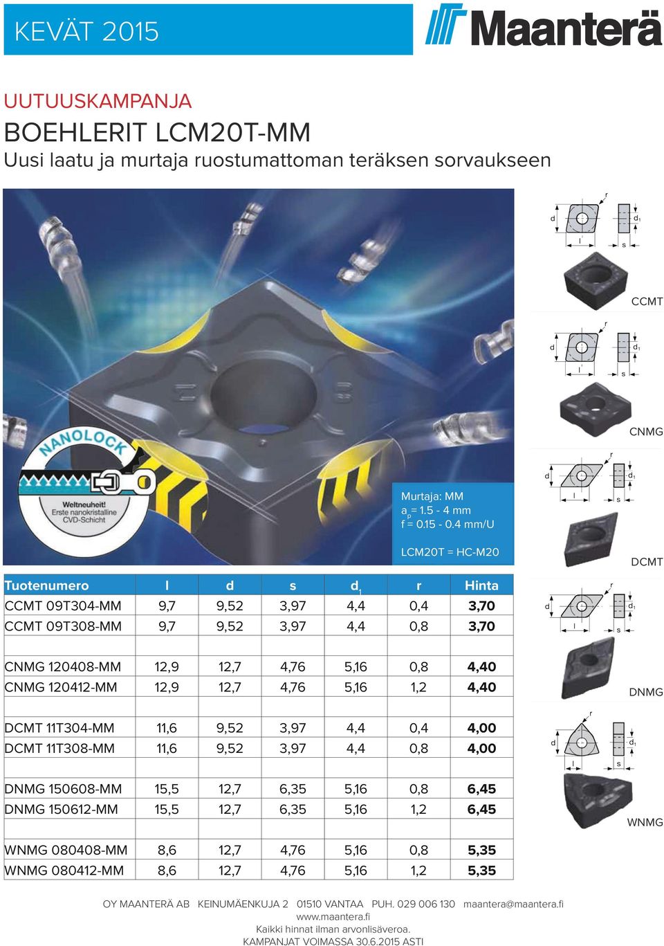 12,9 12,7 4,76 5,16 0,8 4,40 CNMG 120412-MM 12,9 12,7 4,76 5,16 1,2 4,40 DNMG DCMT 11T304-MM 11,6 9,52 3,97 4,4 0,4 4,00 DCMT 11T308-MM 11,6 9,52 3,97 4,4 0,8