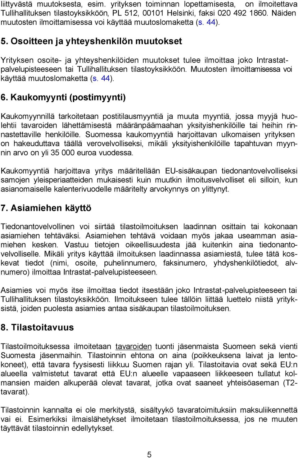 Osoitteen ja yhteyshenkilön muutokset Yrityksen osoite- ja yhteyshenkilöiden muutokset tulee ilmoittaa joko Intrastatpalvelupisteeseen tai Tullihallituksen tilastoyksikköön.