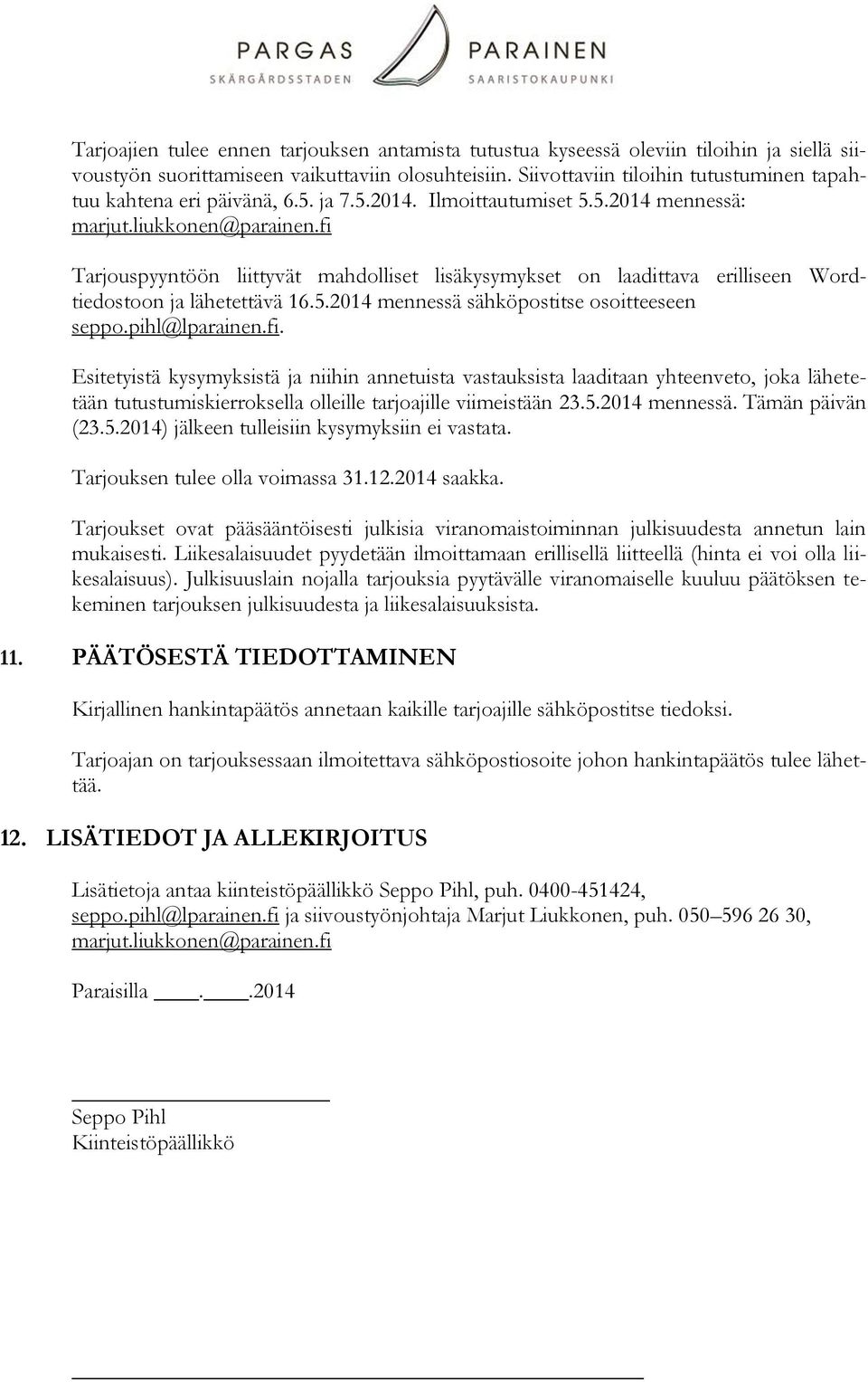 fi Tarjouspyyntöön liittyvät mahdolliset lisäkysymykset on laadittava erilliseen Wordtiedostoon ja lähetettävä 16.5.2014 mennessä sähköpostitse osoitteeseen seppo.pihl@lparainen.fi. Esitetyistä kysymyksistä ja niihin annetuista vastauksista laaditaan yhteenveto, joka lähetetään tutustumiskierroksella olleille tarjoajille viimeistään 23.