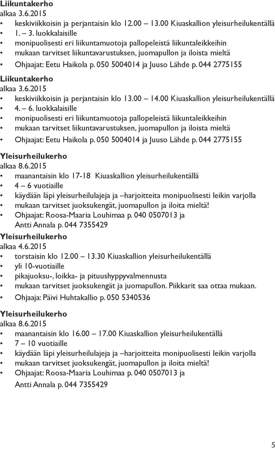 luokkalaisille monipuolisesti eri liikuntamuotoja pallopeleistä liikuntaleikkeihin mukaan tarvitset liikuntavarustuksen, juomapullon ja iloista mieltä Ohjaajat: Eetu Haikola p.