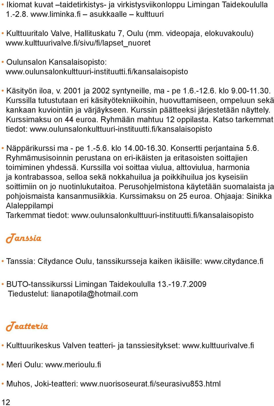 30. Kurssilla tutustutaan eri käsityötekniikoihin, huovuttamiseen, ompeluun sekä kankaan kuviointiin ja värjäykseen. Kurssin päätteeksi järjestetään näyttely. Kurssimaksu on 44 euroa.