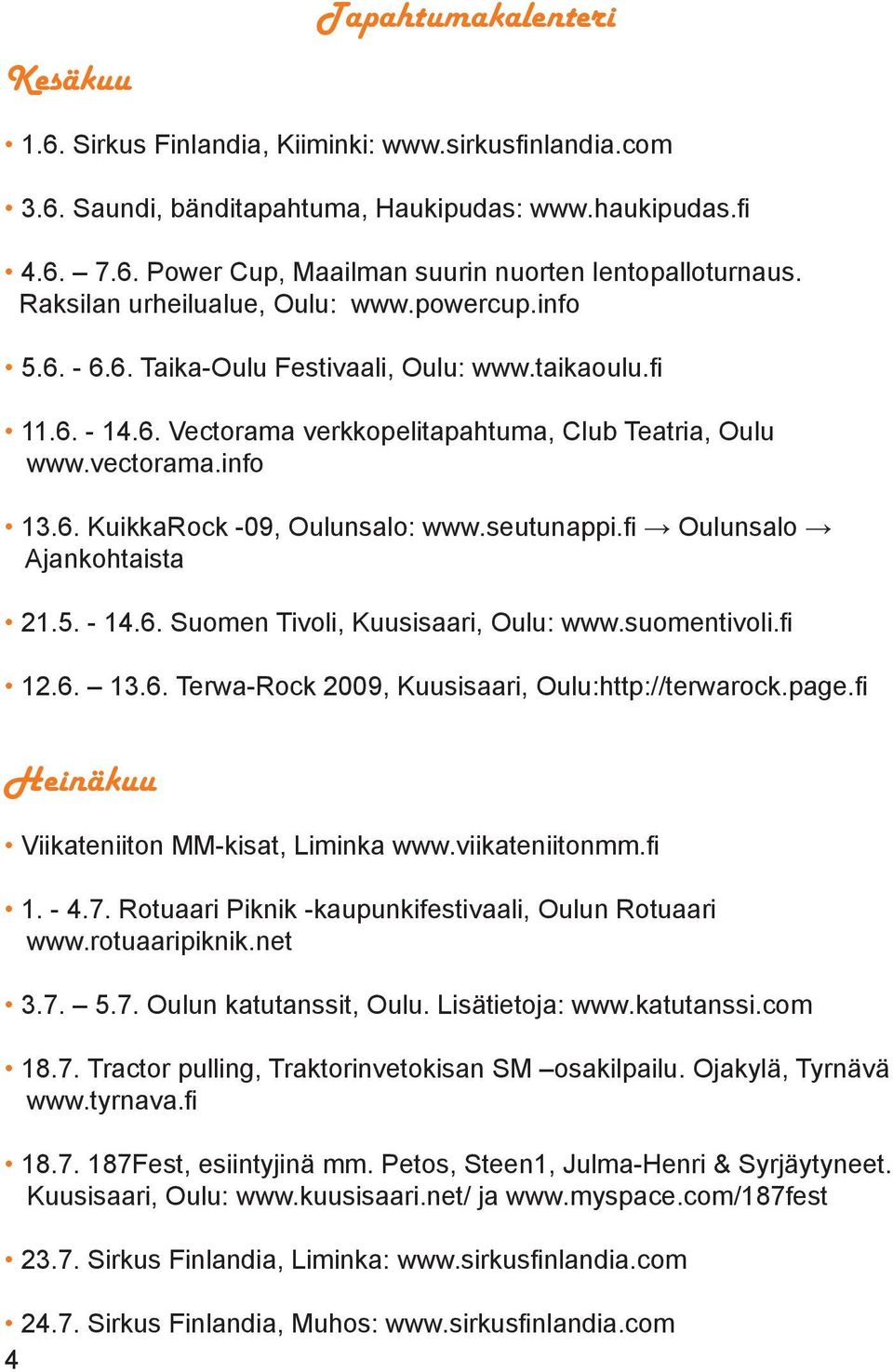 seutunappi.fi Oulunsalo Ajankohtaista 21.5. - 14.6. Suomen Tivoli, Kuusisaari, Oulu: www.suomentivoli.fi 12.6. 13.6. Terwa-Rock 2009, Kuusisaari, Oulu:http://terwarock.page.