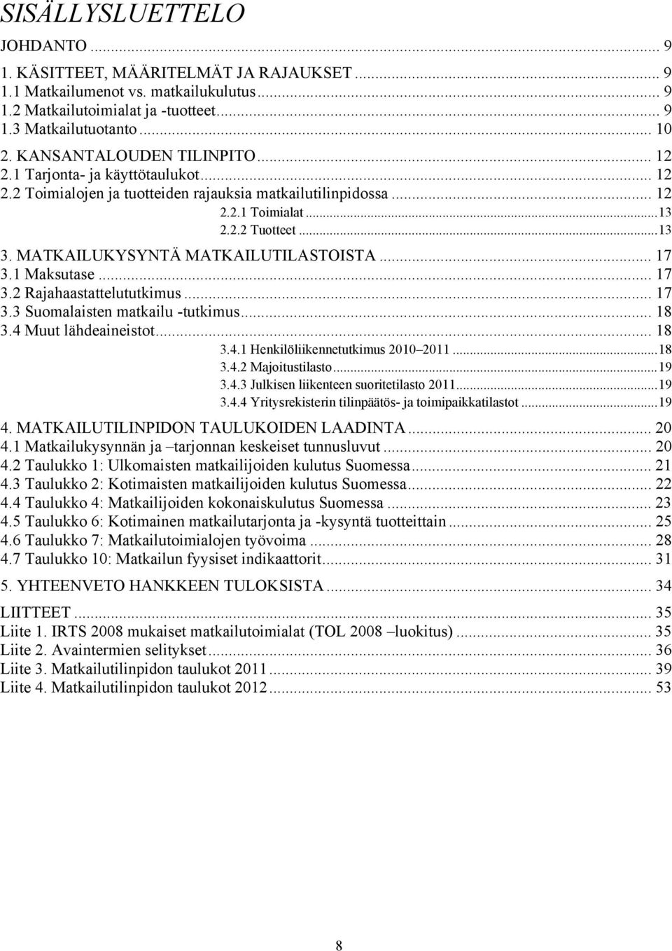 MATKAILUKYSYNTÄ MATKAILUTILASTOISTA... 17 3.1 Maksutase... 17 3.2 Rajahaastattelututkimus... 17 3.3 Suomalaisten matkailu -tutkimus... 18 3.4 Muut lähdeaineistot... 18 3.4.1 Henkilöliikennetutkimus 2010 2011.