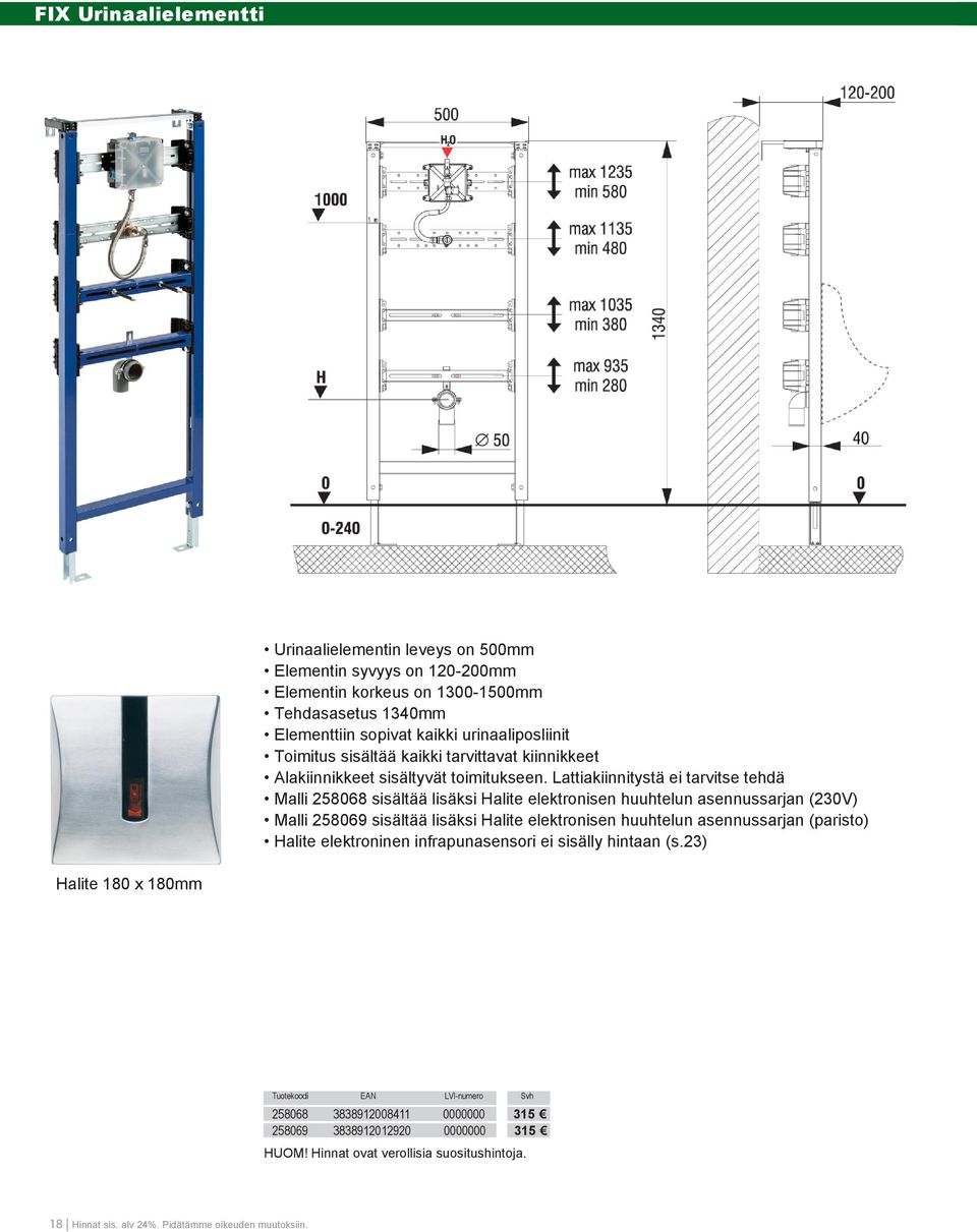 Lattiakiinnitystä ei tarvitse tehdä Malli 258068 sisältää lisäksi Halite elektronisen huuhtelun asennussarjan (230V) Malli 258069 sisältää lisäksi Halite elektronisen