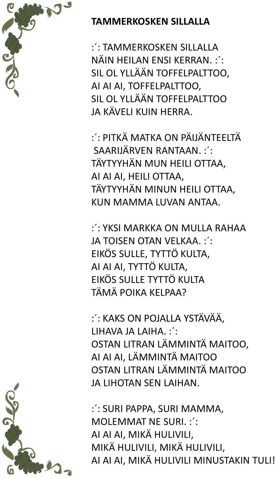 : : YKSI MARKKA ON MULLA RAHAA JA TOISEN OTAN VELKAA. : : EIKÖS SULLE, TYTTÖ KULTA, AI AI AI, TYTTÖ KULTA, EIKÖS SULLE TYTTÖ KULTA TÄMÄ POIKA KELPAA? : : KAKS ON POJALLA YSTÄVÄÄ, LIHAVA JA LAIHA.