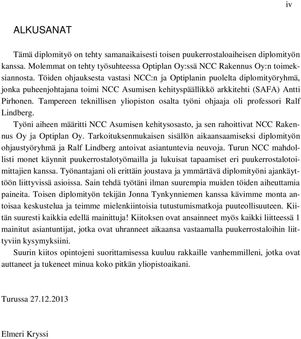 Tampereen teknillisen yliopiston osalta työni ohjaaja oli professori Ralf Lindberg. Työni aiheen määritti NCC Asumisen kehitysosasto, ja sen rahoittivat NCC Rakennus Oy ja Optiplan Oy.