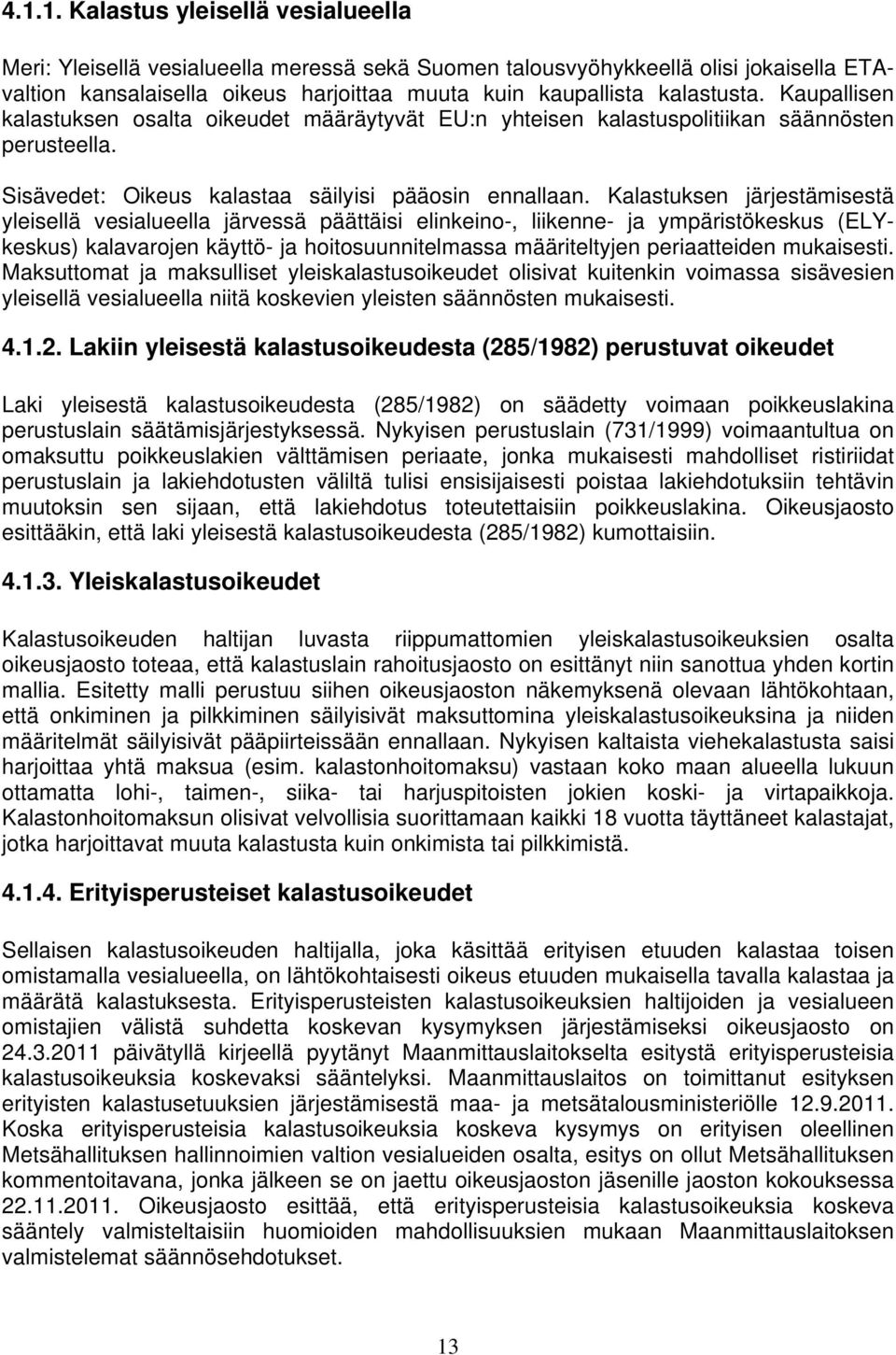 Kalastuksen järjestämisestä yleisellä vesialueella järvessä päättäisi elinkeino-, liikenne- ja ympäristökeskus (ELYkeskus) kalavarojen käyttö- ja hoitosuunnitelmassa määriteltyjen periaatteiden