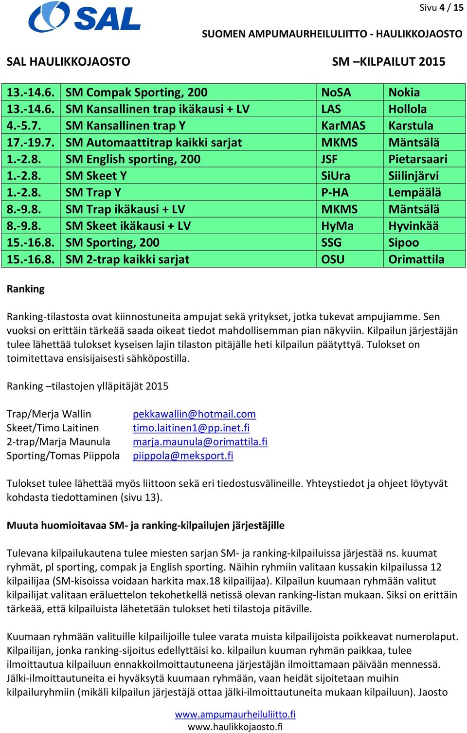 -9.8. SM Skeet ikäkausi + LV HyMa Hyvinkää 15.-16.8. SM Sporting, 200 SSG Sipoo 15.-16.8. SM 2-trap kaikki sarjat OSU Orimattila Ranking Ranking-tilastosta ovat kiinnostuneita ampujat sekä yritykset, jotka tukevat ampujiamme.