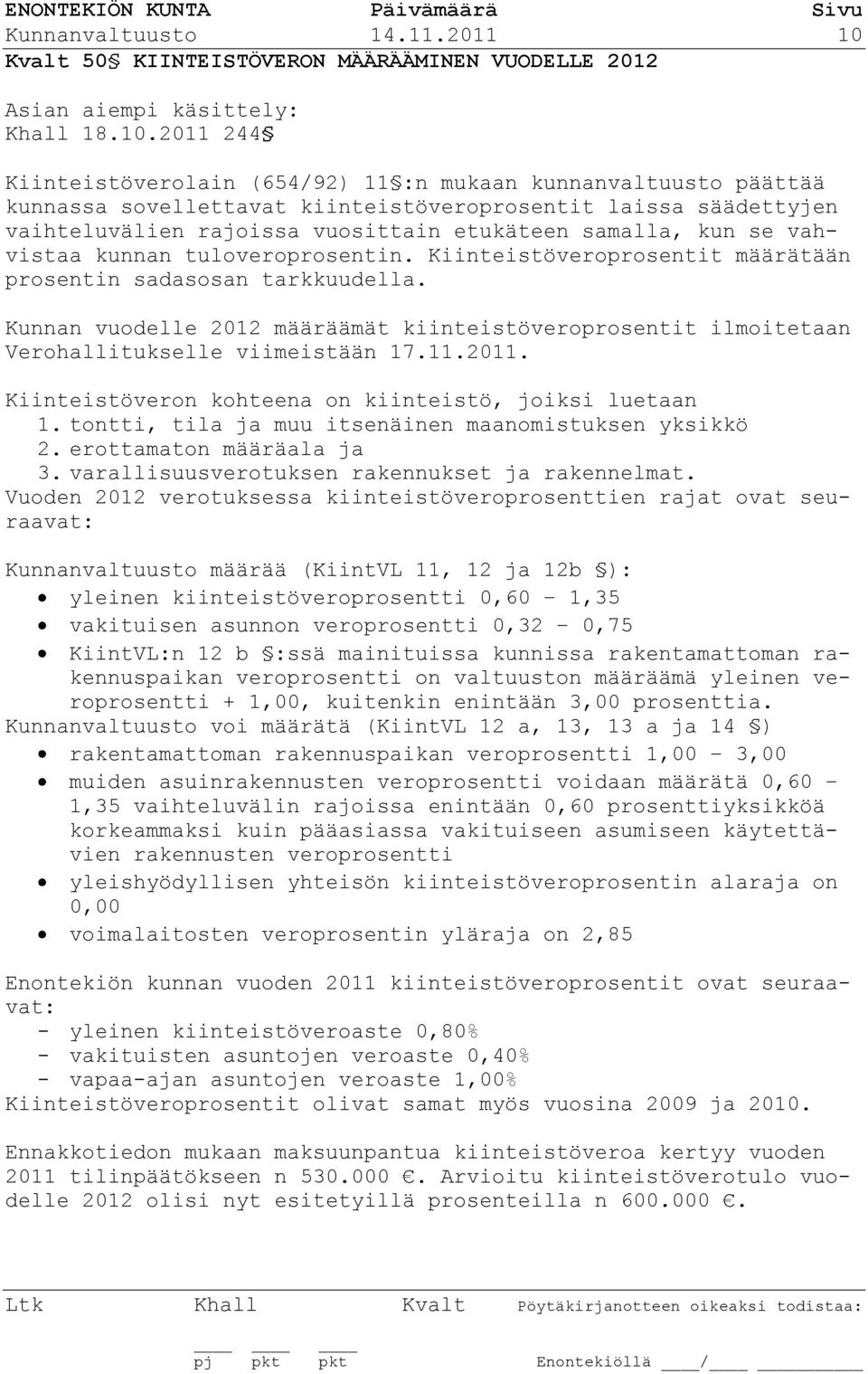 2011 244 Kiinteistöverolain (654/92) 11 :n mukaan kunnanvaltuusto päättää kunnassa sovellettavat kiinteistöveroprosentit laissa säädettyjen vaihteluvälien rajoissa vuosittain etukäteen samalla, kun