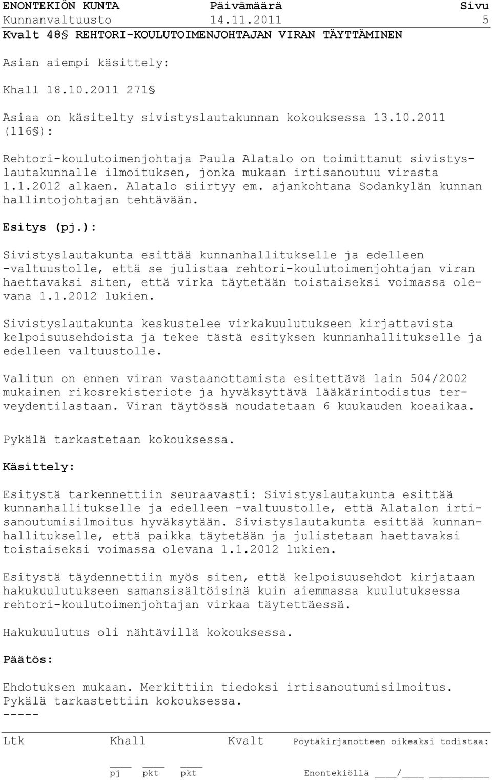 2011 (116 ): Rehtori-koulutoimenjohtaja Paula Alatalo on toimittanut sivistyslautakunnalle ilmoituksen, jonka mukaan irtisanoutuu virasta 1.1.2012 alkaen. Alatalo siirtyy em.