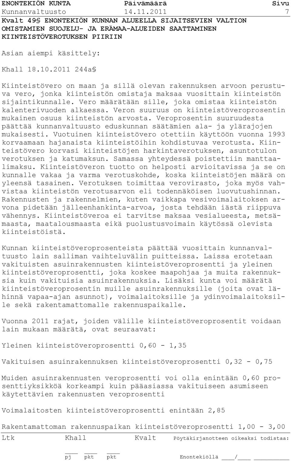 Vero määrätään sille, joka omistaa kiinteistön kalenterivuoden alkaessa. Veron suuruus on kiinteistöveroprosentin mukainen osuus kiinteistön arvosta.