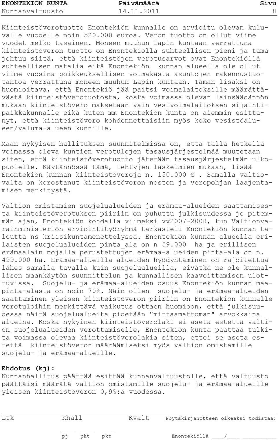 Enontekiön kunnan alueella ole ollut viime vuosina poikkeuksellisen voimakasta asuntojen rakennustuotantoa verrattuna moneen muuhun Lapin kuntaan.