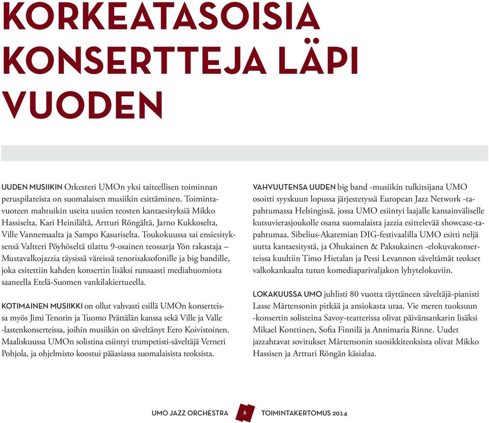 Toukokuussa sai ensiesityksensä Valtteri Pöyhöseltä tilattu 9-osainen teossarja Yön rakastaja Mustavalkojazzia täysissä väreissä tenorisaksofonille ja big bandille, joka esitettiin kahden konsertin