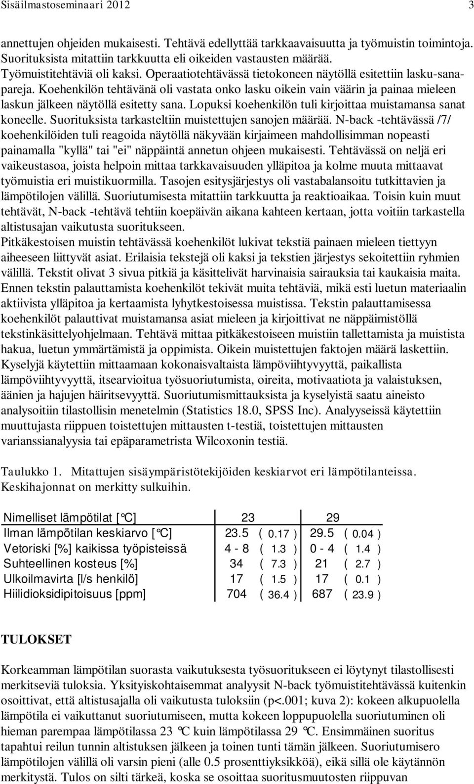 Koehenkilön tehtävänä oli vastata onko lasku oikein vain väärin ja painaa mieleen laskun jälkeen näytöllä esitetty sana. Lopuksi koehenkilön tuli kirjoittaa muistamansa sanat koneelle.