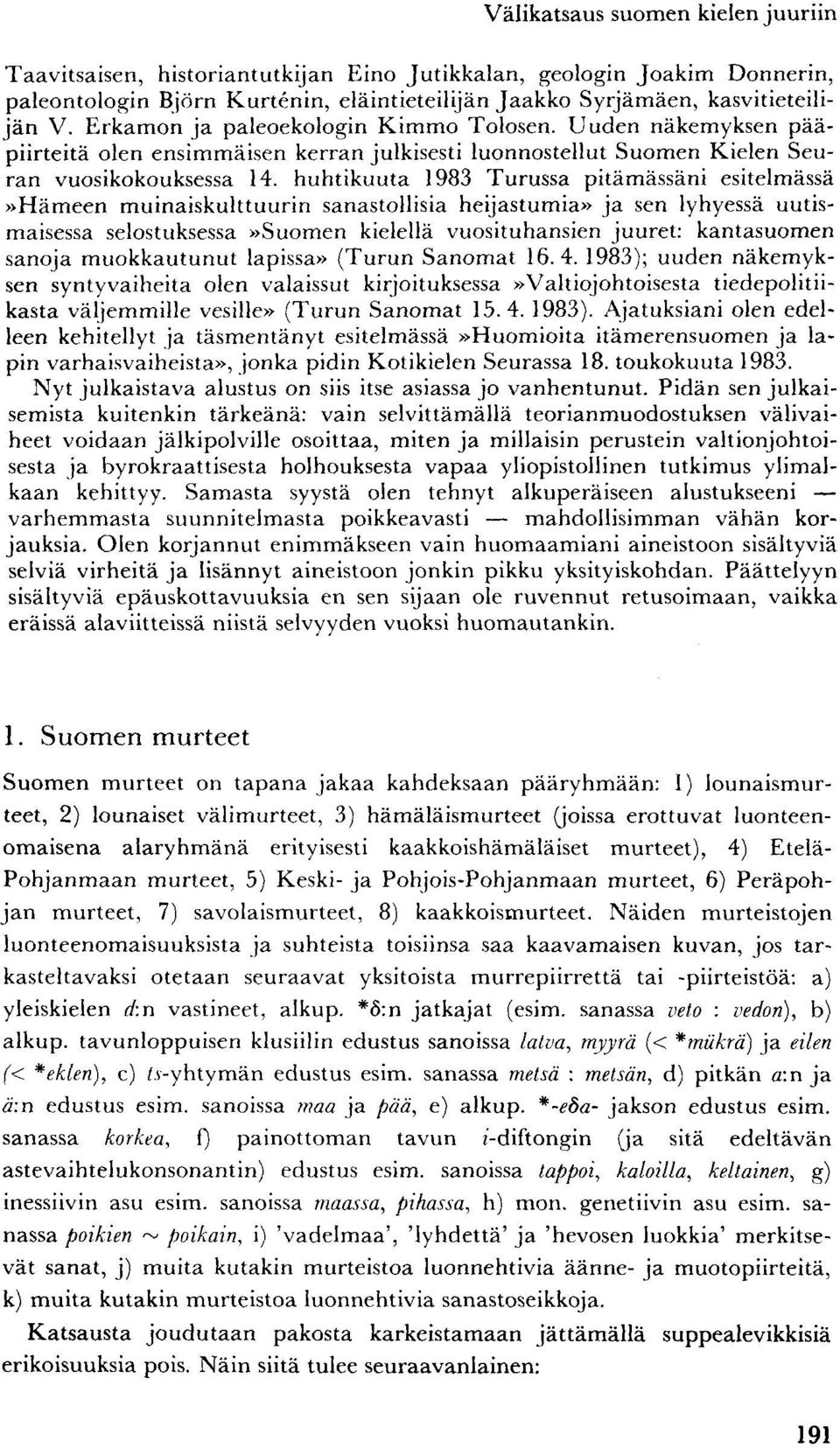 huhtikuuta 1983 Turussa pitämässäni esitelmässä»hämeen muinaiskulttuurin sanastollisia heijastumia» ja sen lyhyessä uutismaisessa selostuksessa»suomen kielellä vuosituhansien juuret: kantasuomen