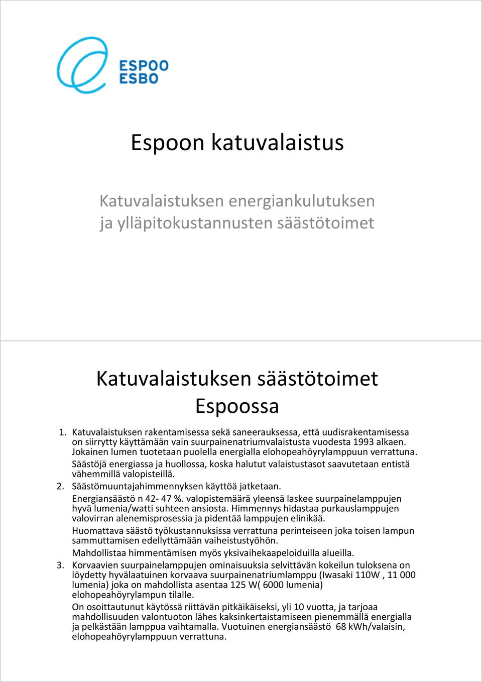 Jokainen lumen tuotetaan puolella energialla elohopeahöyrylamppuun verrattuna. Säästöjä energiassa ja huollossa, koska halutut valaistustasot saavutetaan entistä vähemmillä valopisteillä. 2.