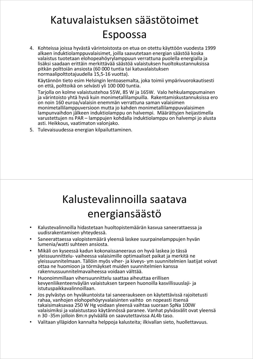 verrattuna puolella energialla ja lisäksi saadaan erittäin merkittävää säästöä valaistuksen huoltokustannuksissa pitkän polttoiän ansiosta (60 000 tuntia tai katuvalaistuksen normaalipolttotajuudella