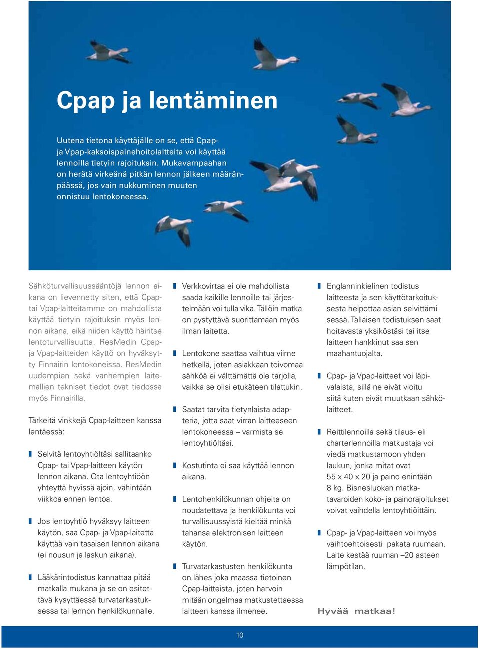 Sähköturvallisuussääntöjä lennon aikana on lievennetty siten, että Cpaptai Vpap-laitteitamme on mahdollista käyttää tietyin rajoituksin myös len - non aikana, eikä niiden käyttö häiritse