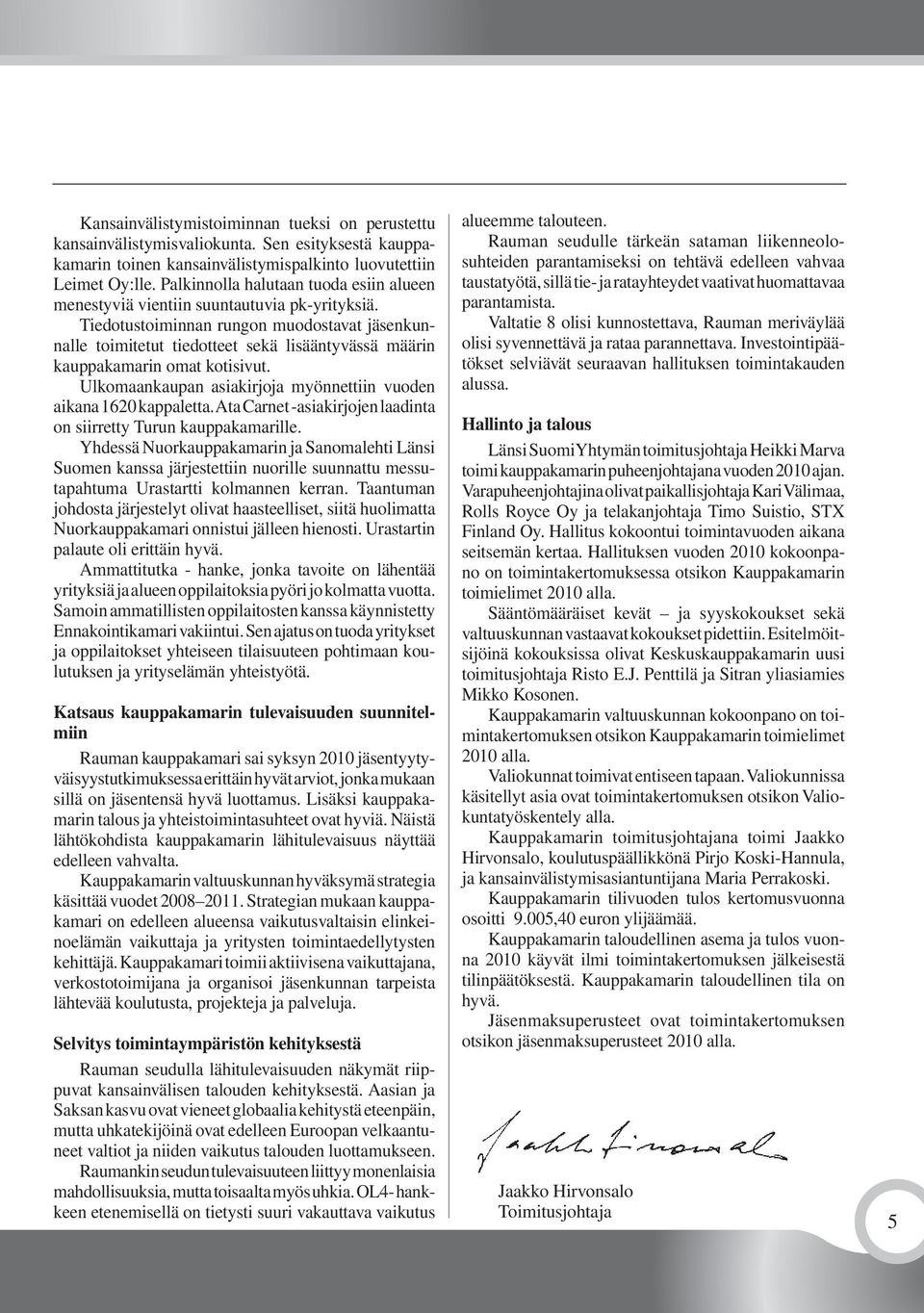 Tiedotustoiminnan rungon muodostavat jäsenkunnalle toimitetut tiedotteet sekä lisääntyvässä määrin kauppakamarin omat kotisivut. Ulkomaankaupan asiakirjoja myönnettiin vuoden aikana 1620 kappaletta.
