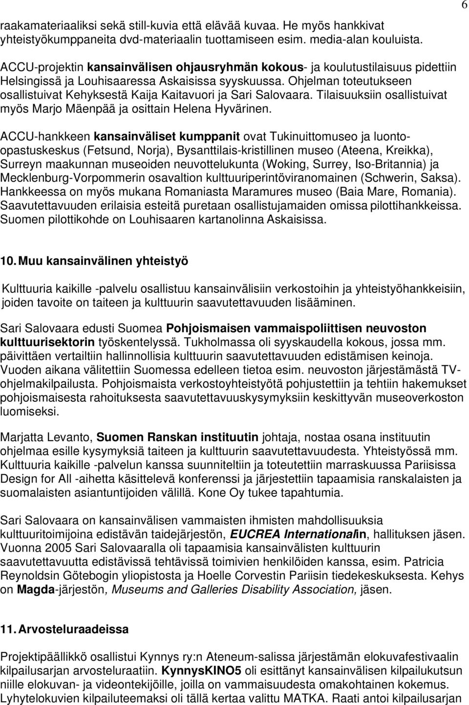 Ohjelman toteutukseen osallistuivat Kehyksestä Kaija Kaitavuori ja Sari Salovaara. Tilaisuuksiin osallistuivat myös Marjo Mäenpää ja osittain Helena Hyvärinen.