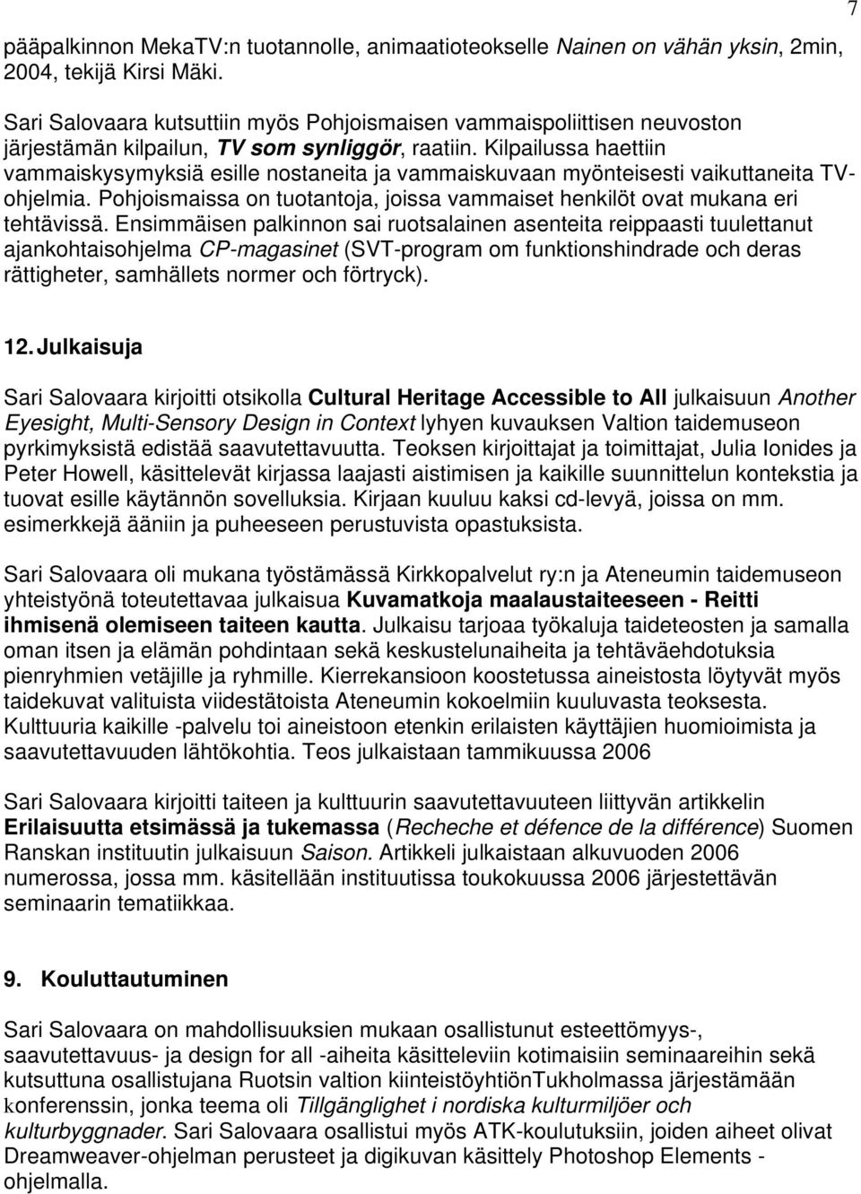 Kilpailussa haettiin vammaiskysymyksiä esille nostaneita ja vammaiskuvaan myönteisesti vaikuttaneita TVohjelmia. Pohjoismaissa on tuotantoja, joissa vammaiset henkilöt ovat mukana eri tehtävissä.