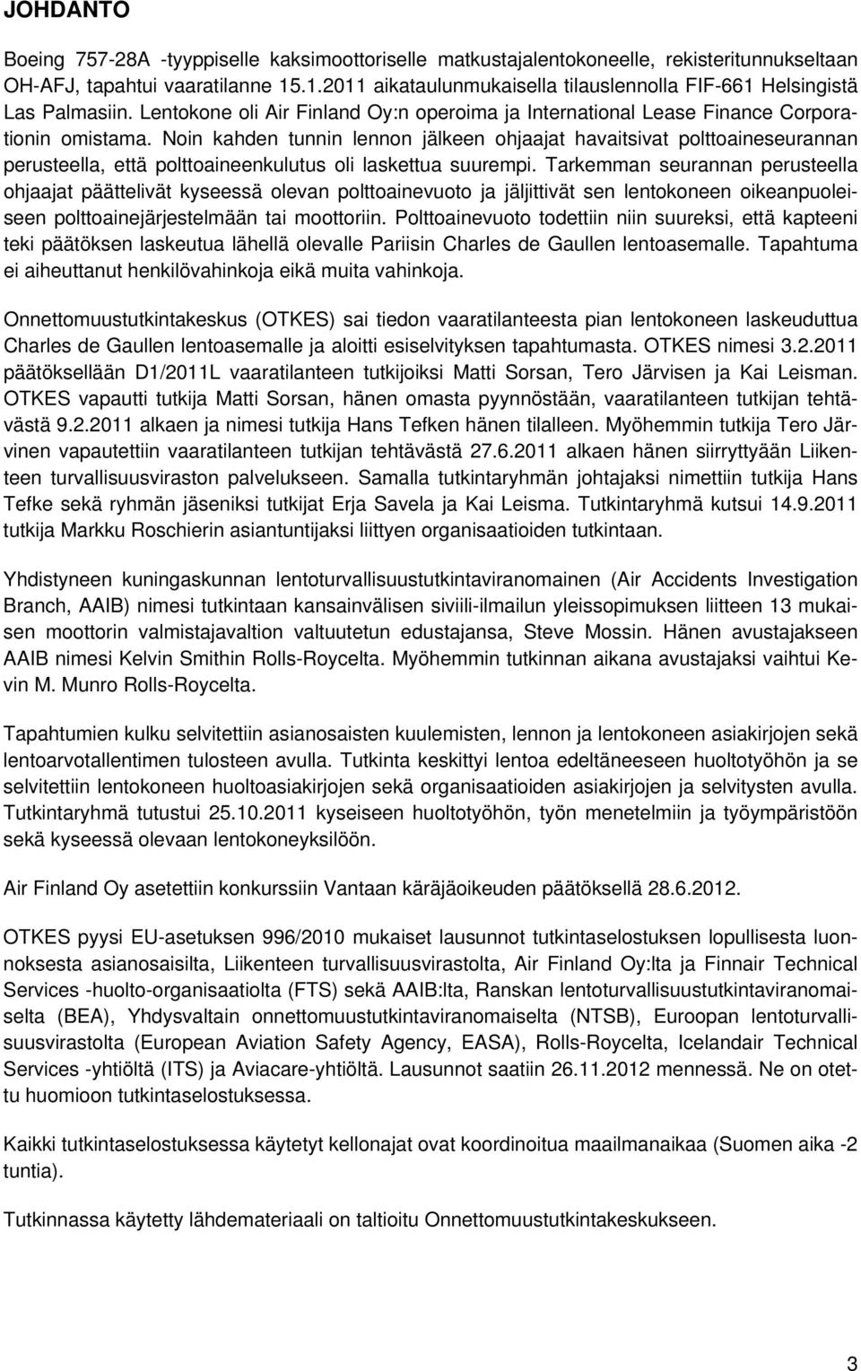 Noin kahden tunnin lennon jälkeen ohjaajat havaitsivat polttoaineseurannan perusteella, että polttoaineenkulutus oli laskettua suurempi.