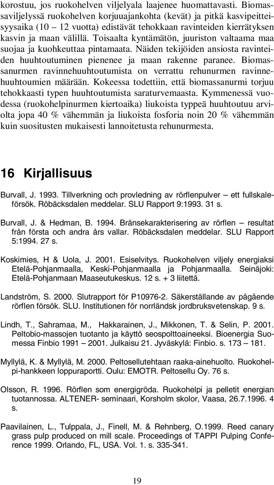 Toisaalta kyntämätön, juuriston valtaama maa suojaa ja kuohkeuttaa pintamaata. Näiden tekijöiden ansiosta ravinteiden huuhtoutuminen pienenee ja maan rakenne paranee.