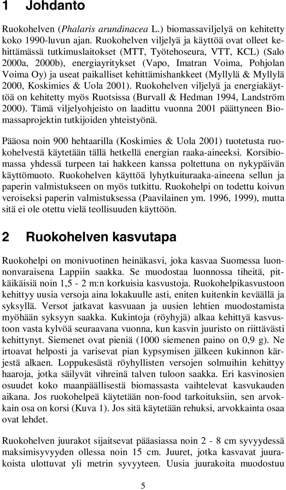 paikalliset kehittämishankkeet (Myllylä & Myllylä 2000, Koskimies & Uola 2001). Ruokohelven viljelyä ja energiakäyttöä on kehitetty myös Ruotsissa (Burvall & Hedman 1994, Landström 2000).
