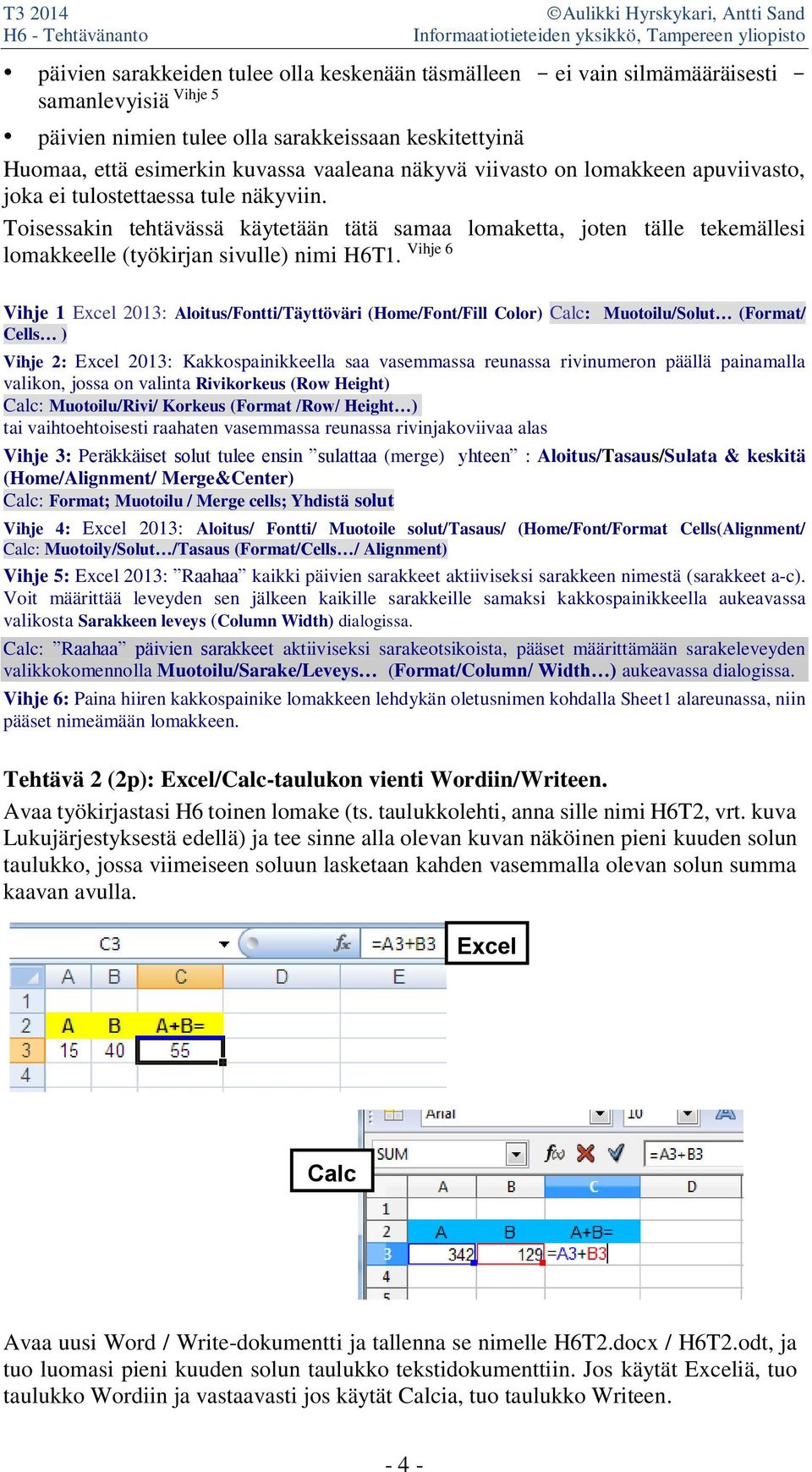 Vihje 6 Vihje 1 Excel 2013: Aloitus/Fontti/Täyttöväri (Home/Font/Fill Color) Calc: Muotoilu/Solut (Format/ Cells ) Vihje 2: Excel 2013: Kakkospainikkeella saa vasemmassa reunassa rivinumeron päällä