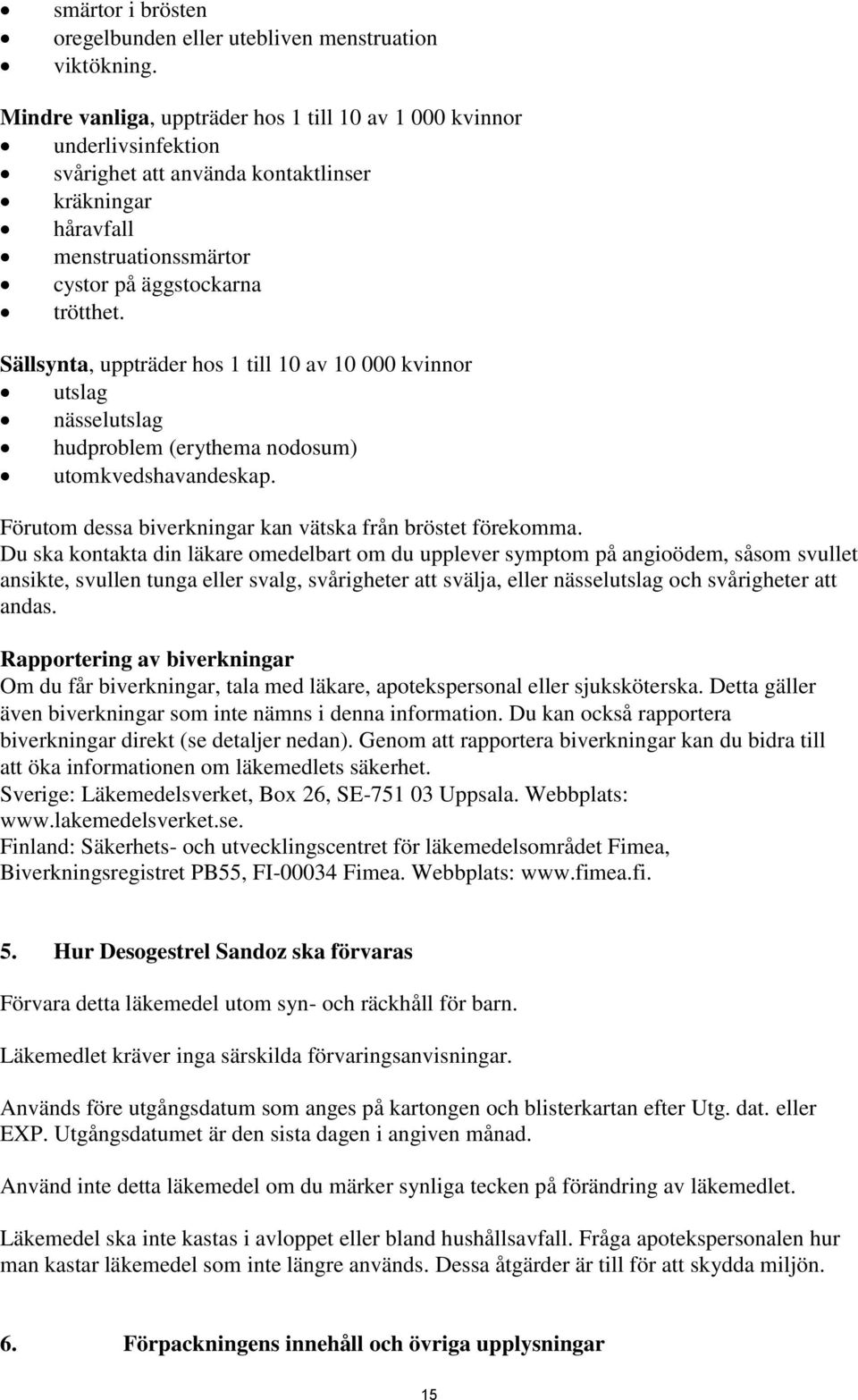 Sällsynta, uppträder hos 1 till 10 av 10 000 kvinnor utslag nässelutslag hudproblem (erythema nodosum) utomkvedshavandeskap. Förutom dessa biverkningar kan vätska från bröstet förekomma.