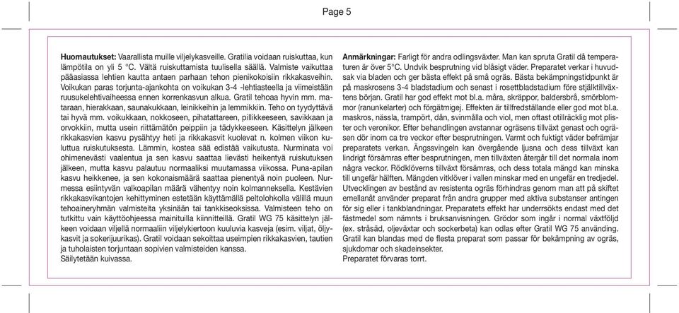 Voikukan paras torjunta-ajankohta on voikukan 3-4 -lehtiasteella ja viimeistään ruusukelehtivaiheessa ennen korrenkasvun alkua. Gratil tehoaa hyvin mm.