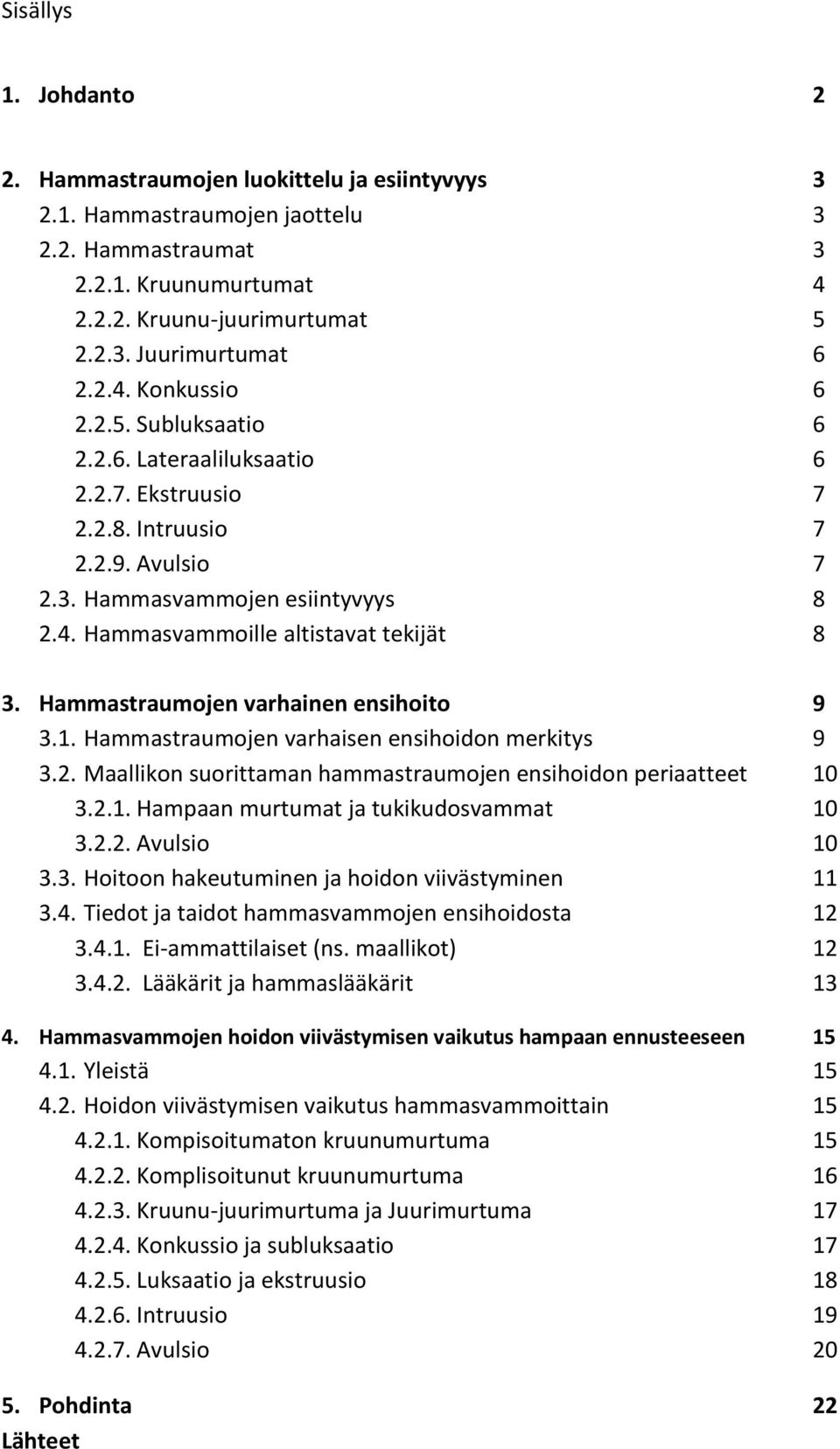 Hammastraumojen varhainen ensihoito 9 3.1. Hammastraumojen varhaisen ensihoidon merkitys 9 3.2. Maallikon suorittaman hammastraumojen ensihoidon periaatteet 10 3.2.1. Hampaan murtumat ja tukikudosvammat 10 3.