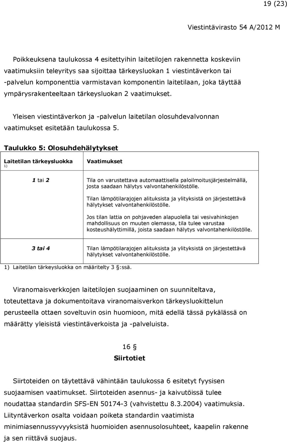 Taulukko 5: Olosuhdehälytykset Laitetilan tärkeysluokka 1) Vaatimukset 1 tai 2 Tila on varustettava automaattisella paloilmoitusjärjestelmällä, josta saadaan hälytys valvontahenkilöstölle.