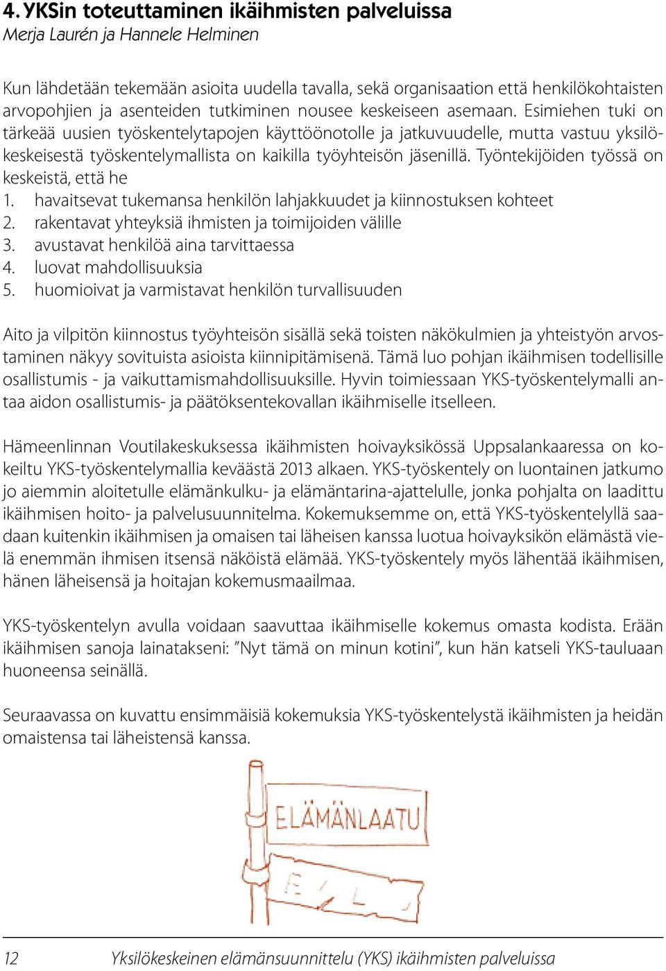 Esimiehen tuki on tärkeää uusien työskentelytapojen käyttöönotolle ja jatkuvuudelle, mutta vastuu yksilökeskeisestä työskentelymallista on kaikilla työyhteisön jäsenillä.