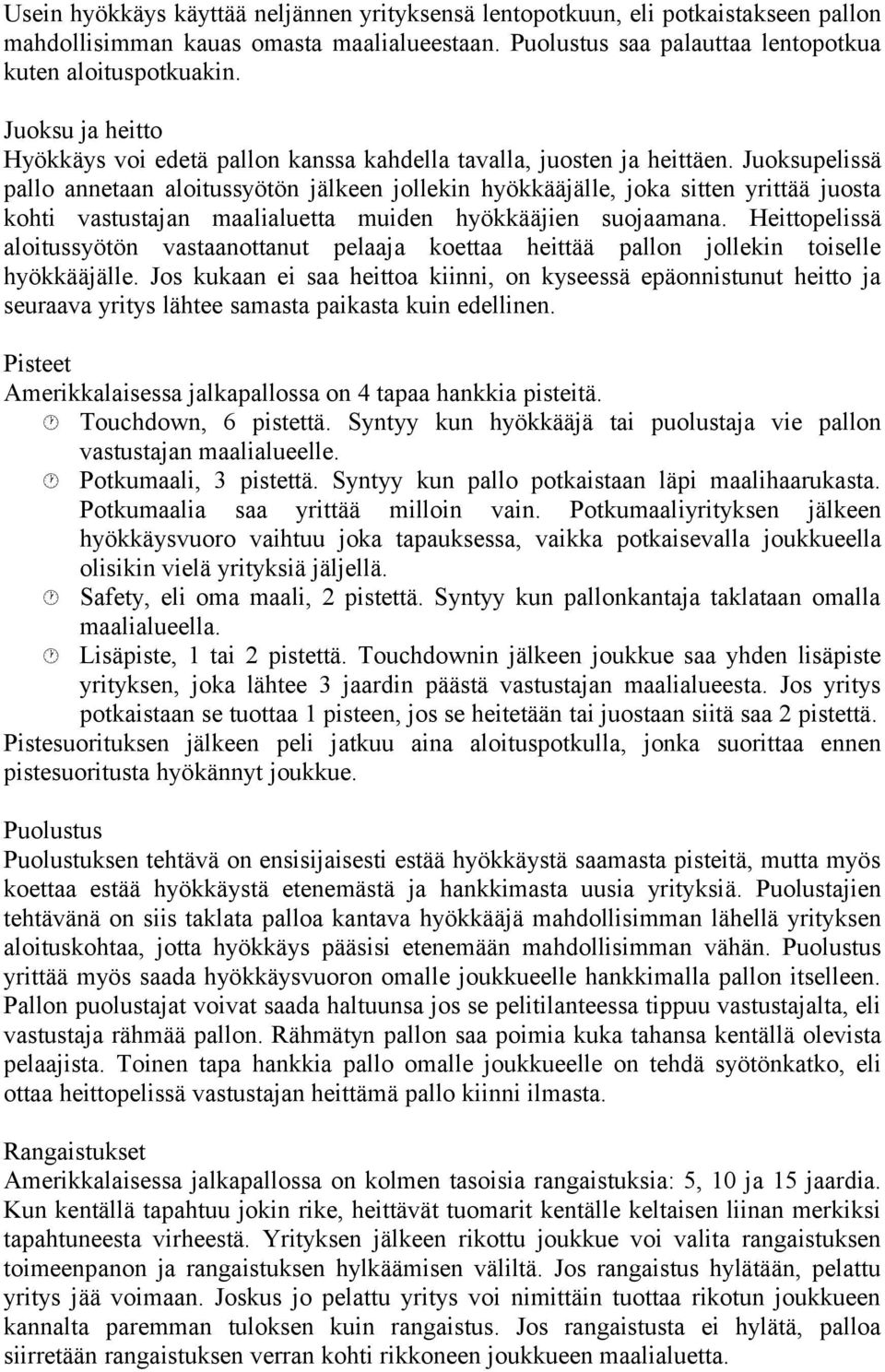 Juoksupelissä pallo annetaan aloitussyötön jälkeen jollekin hyökkääjälle, joka sitten yrittää juosta kohti vastustajan maalialuetta muiden hyökkääjien suojaamana.