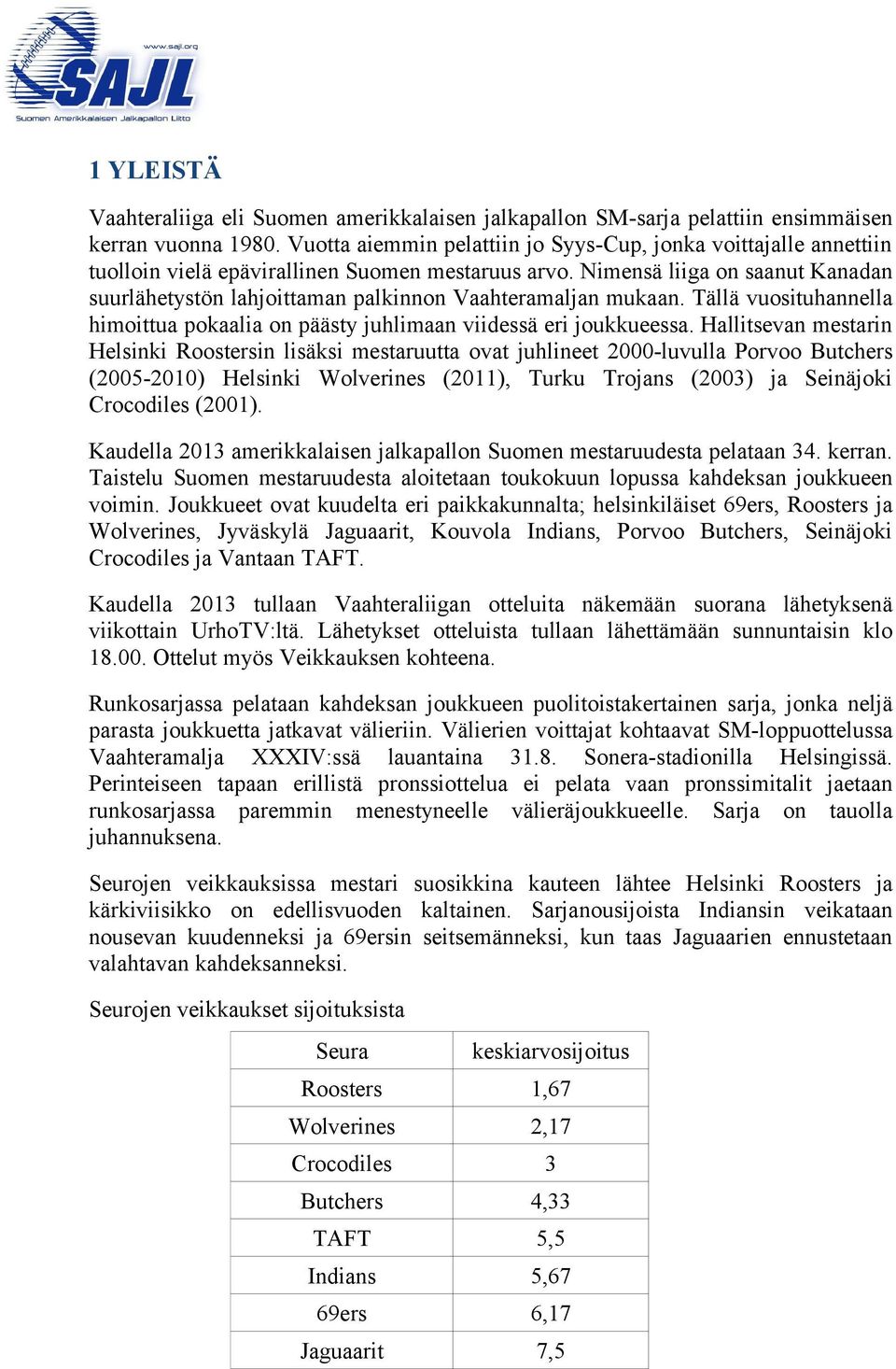 Nimensä liiga on saanut Kanadan suurlähetystön lahjoittaman palkinnon Vaahteramaljan mukaan. Tällä vuosituhannella himoittua pokaalia on päästy juhlimaan viidessä eri joukkueessa.