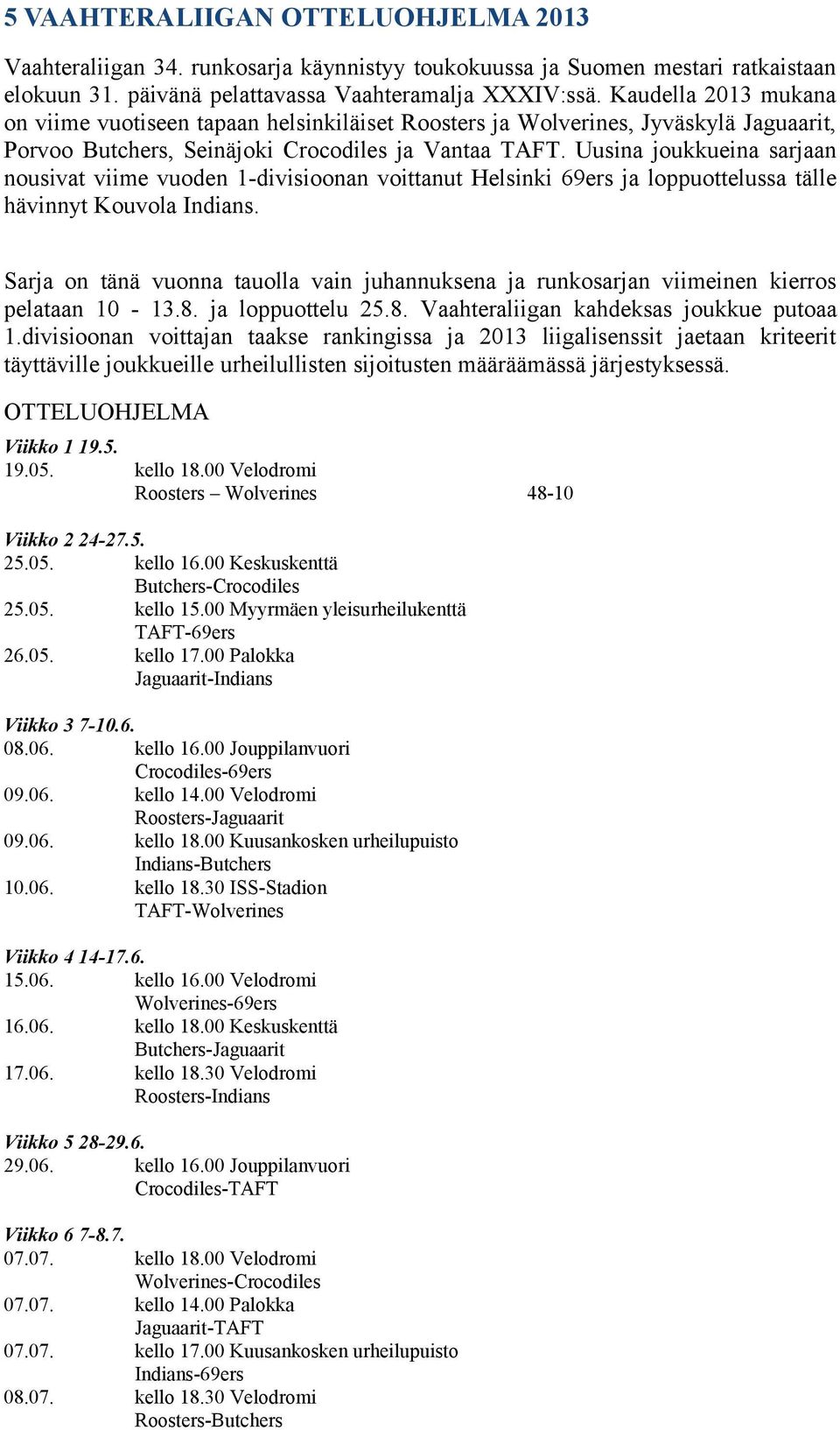 Uusina joukkueina sarjaan nousivat viime vuoden 1-divisioonan voittanut Helsinki 69ers ja loppuottelussa tälle hävinnyt Kouvola Indians.