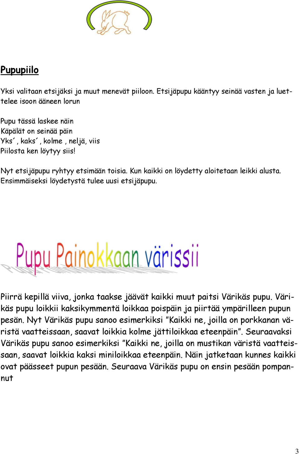 Nyt etsijäpupu ryhtyy etsimään toisia. Kun kaikki on löydetty aloitetaan leikki alusta. Ensimmäiseksi löydetystä tulee uusi etsijäpupu.