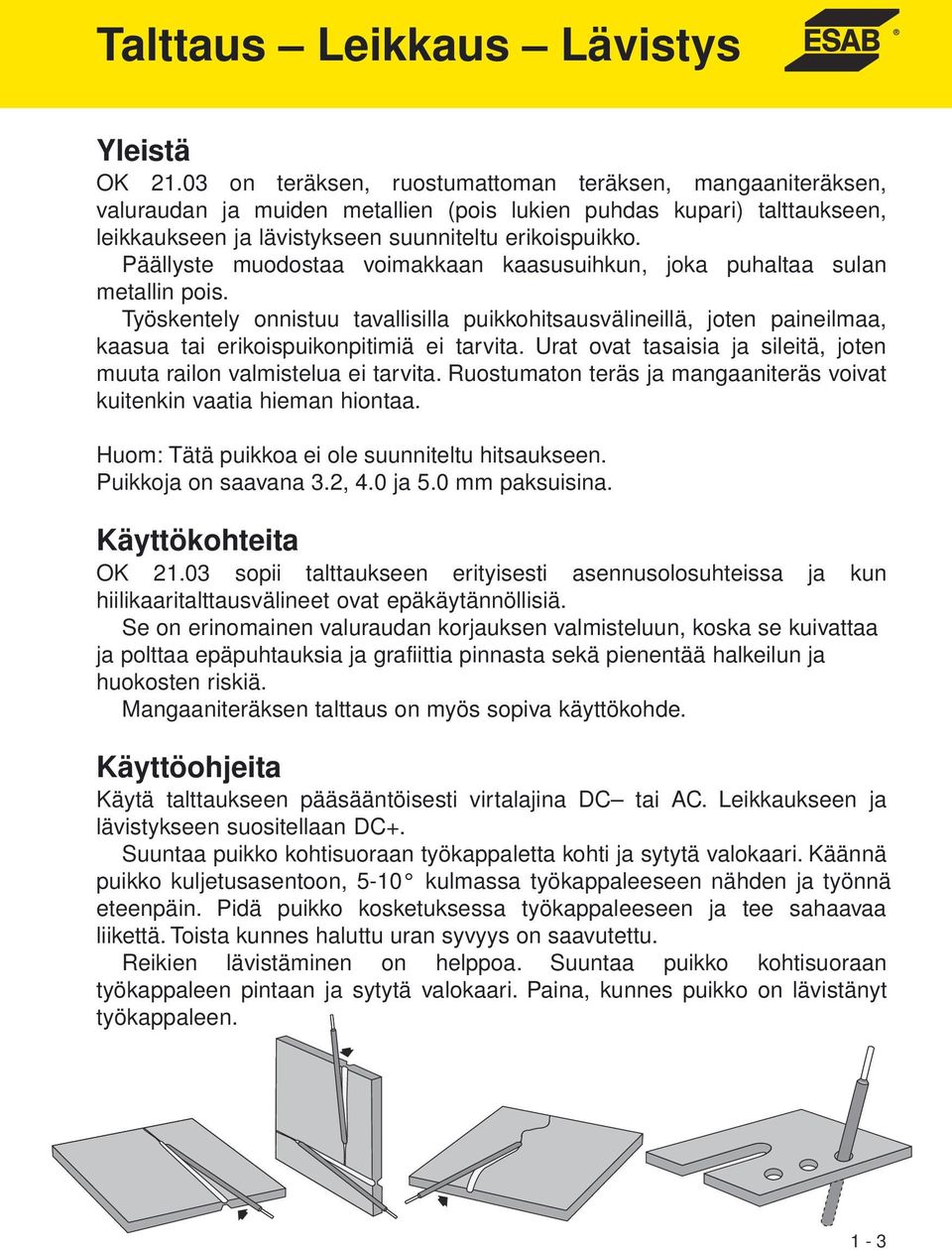Päällyste muodostaa voimakkaan kaasusuihkun, joka puhaltaa sulan metallin pois. Työskentely onnistuu tavallisilla puikkohitsausvälineillä, joten paineilmaa, kaasua tai erikoispuikonpitimiä ei tarvita.