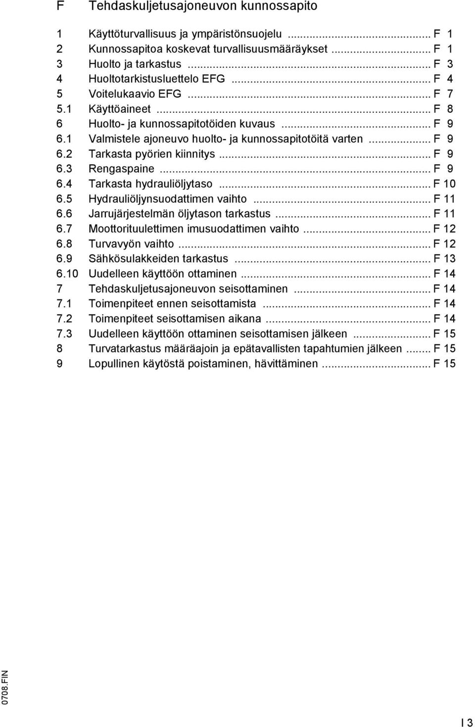 .. 9 6.4 Tarkasta hydrauliöljytaso... 10 6.5 Hydrauliöljynsuodattimen vaihto... 11 6.6 Jarrujärjestelmän öljytason tarkastus... 11 6.7 Moottorituulettimen imusuodattimen vaihto... 12 6.