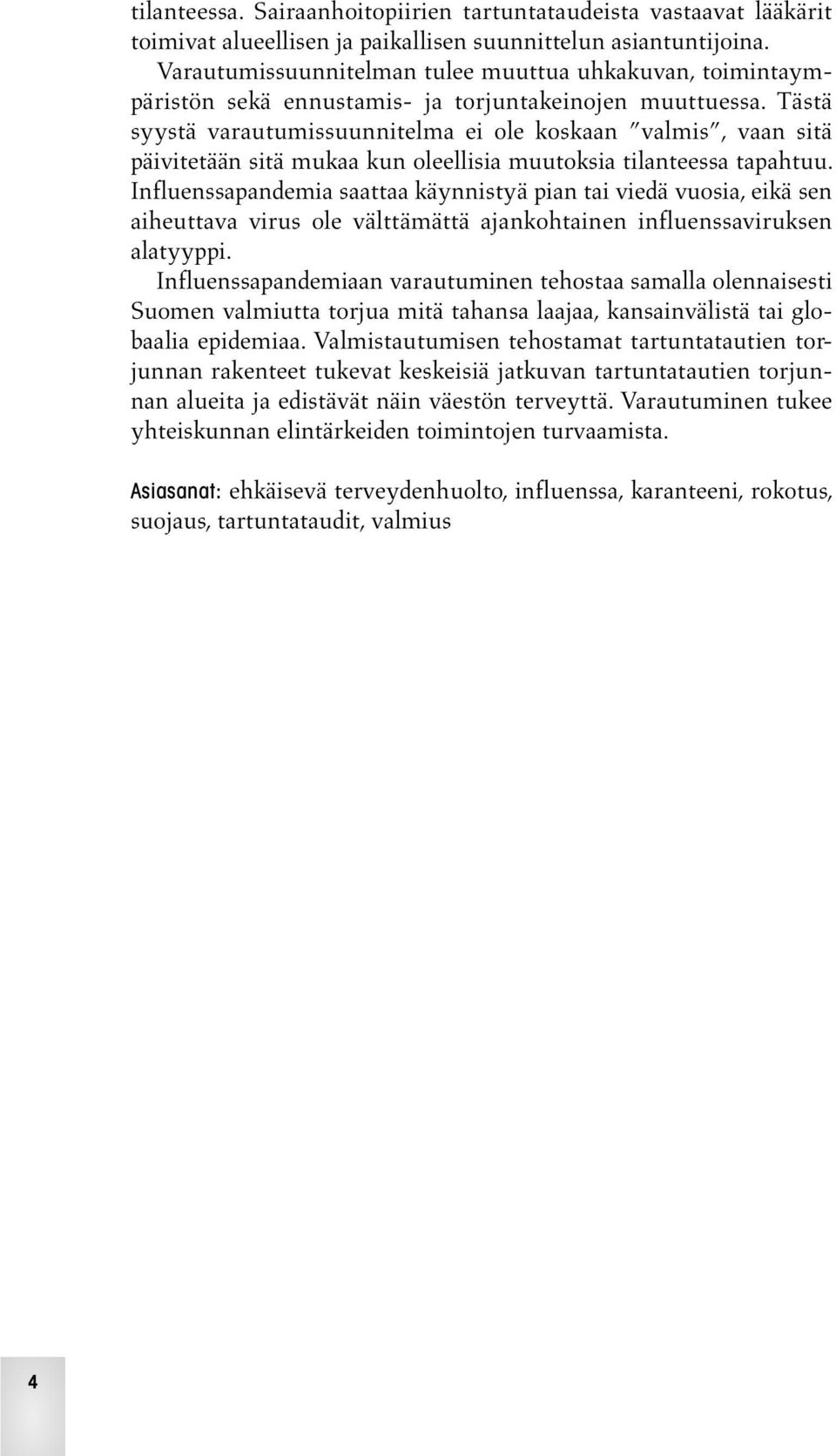 Tästä syystä varautumissuunnitelma ei ole koskaan valmis, vaan sitä päivitetään sitä mukaa kun oleellisia muutoksia tilanteessa tapahtuu.