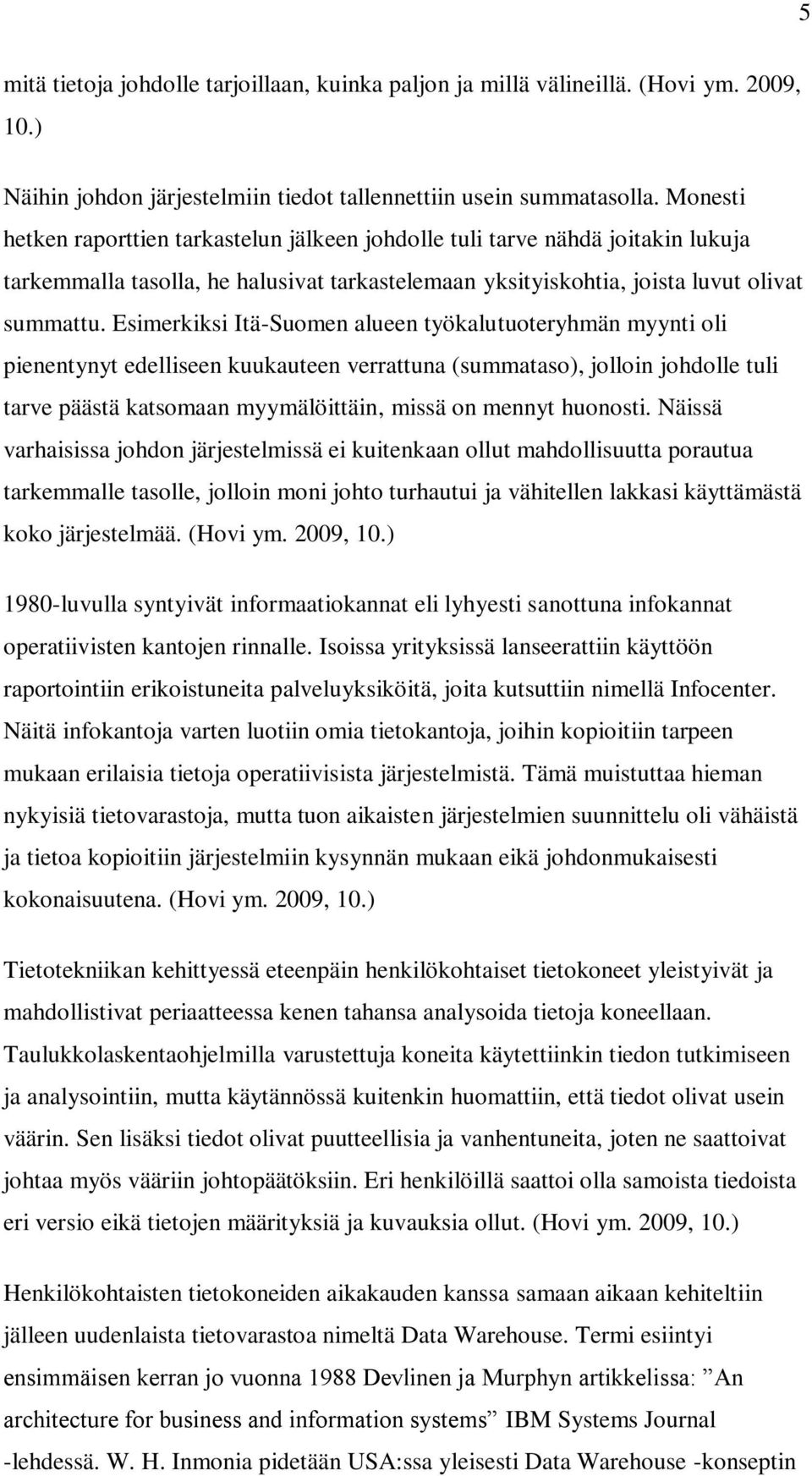 Esimerkiksi Itä-Suomen alueen työkalutuoteryhmän myynti oli pienentynyt edelliseen kuukauteen verrattuna (summataso), jolloin johdolle tuli tarve päästä katsomaan myymälöittäin, missä on mennyt